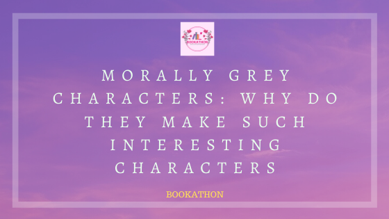 Morally Grey Characters in Books // Why do they make such interesting characters+ book recommendations with such characters – BOOKATHON